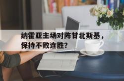 关于纳霍亚主场对阵甘北斯基，保持不败连胜？的信息